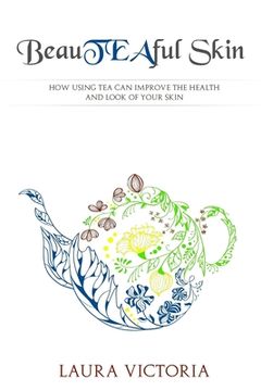 portada BeauTEAful Skin: How tea can improve the appearance and health of your skin (in English)