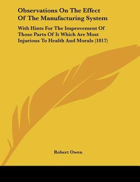 portada observations on the effect of the manufacturing system: with hints for the improvement of those parts of it which are most injurious to health and mor (en Inglés)