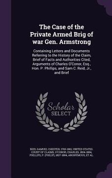 portada The Case of the Private Armed Brig of war Gen. Armstrong: Containing Letters and Documents Referring to the History of the Claim, Brief of Facts and A (en Inglés)
