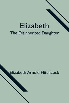 portada Elizabeth; the Disinherited Daughter (en Inglés)