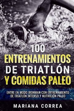 portada 100 Entrenamientos de Triatlon y Comidas Paleo: Entre en Modo Ironman con Entrenamiento de Triatlon Intenso y Nutricion Paleo