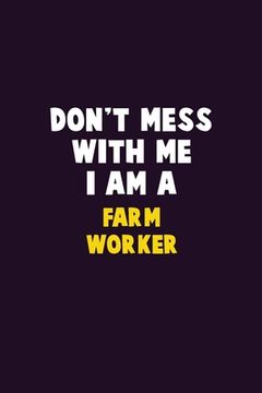 portada Don't Mess With Me, I Am A Farm Worker: 6X9 Career Pride 120 pages Writing Notebooks (en Inglés)