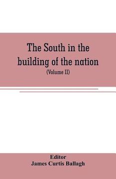 portada The South in the building of the nation: a history of the southern states designed to record the South's part in the making of the American nation; to (en Inglés)
