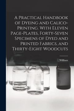 portada A Practical Handbook of Dyeing and Calico-Printing. With Eleven Page-Plates, Forty-Seven Specimens of Dyed and Printed Fabrics, and Thirty-Eight Woodcuts (en Inglés)