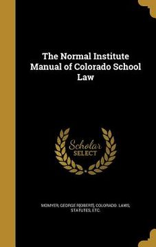 portada The Normal Institute Manual of Colorado School Law (en Inglés)