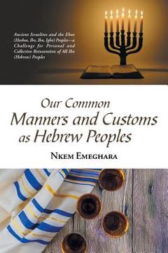 portada Our Common Manners and Customs as Hebrew Peoples: Ancient Israelites and the Eboe (Heeboe, Ibo, Ibu, Igbo) Peoples-A Challenge for Personal and Collec (in English)