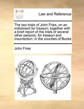 portada the two trials of john fries, on an indictment for treason; together with a brief report of the trials of several other persons, for treason and insur (en Inglés)