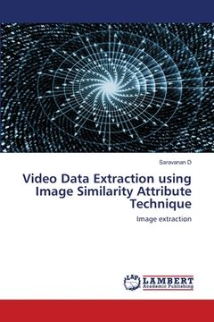 portada Video Data Extraction using Image Similarity Attribute Technique (en Inglés)