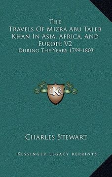 portada the travels of mizra abu taleb khan in asia, africa, and europe v2: during the years 1799-1803 (in English)