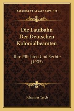 portada Die Laufbahn Der Deutschen Kolonialbeamten: Ihre Pflichten Und Rechte (1905) (en Alemán)