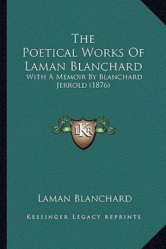 portada the poetical works of laman blanchard: with a memoir by blanchard jerrold (1876) (en Inglés)