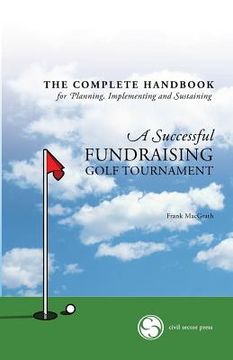 portada The Complete Handbook for A Successful FUNDRAISING GOLF TOURNAMENT: Everything you need to know to plan, implement and sustain a successful tournament (en Inglés)