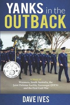 portada Yanks in the Outback: A story of Woomera, South Australia, the Joint Defense Facility Nurrungar (JDFN) and the First Gulf War. (en Inglés)
