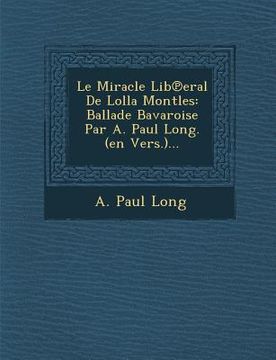 portada Le Miracle Lib℗eral De Lolla Montles: Ballade Bavaroise Par A. Paul Long. (en Vers.)... (in English)