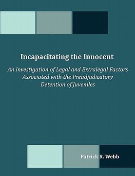 portada incapacitating the innocent: an investigation of legal and extralegal factors associated with the preadjudicatory detention of juveniles (en Inglés)