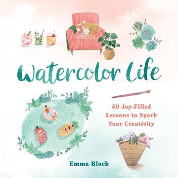portada Watercolor Life: 40 Joy-Filled Lessons to Spark Your Creativity (en Inglés)