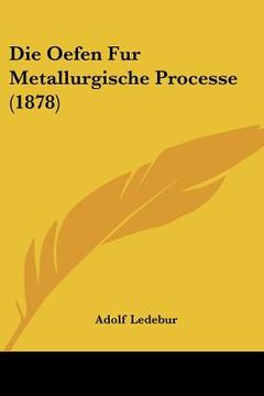 portada Die Oefen Fur Metallurgische Processe (1878) (in German)