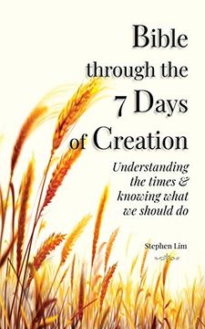 portada Bible Through the 7 Days of Creation: Understanding the Times & Knowing What we Should do (en Inglés)