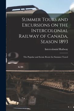 portada Summer Tours and Excursions on the Intercolonial Railway of Canada, Season 1893 [microform]: the Popular and Scenic Route for Summer Travel (en Inglés)