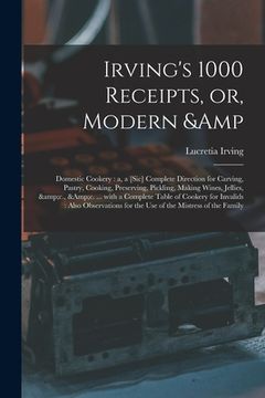 portada Irving's 1000 Receipts, or, Modern & Domestic Cookery: a, a [sic] Complete Direction for Carving, Pastry, Cooking, Preserving, Pickling, Making Wines, (in English)