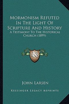 portada mormonism refuted in the light of scripture and history: a testimony to the historical church (1899)