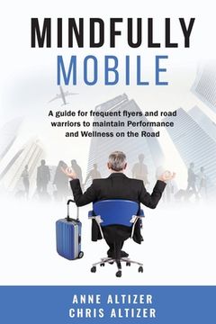 portada Mindfully Mobile: A guide for frequent flyers and road warriors to maintain Performance and Wellness when on the road (en Inglés)