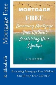 portada Mortgage Free: Becoming mortgage free without sacrificing your lifestyle (en Inglés)