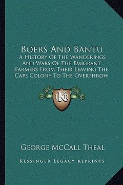 portada boers and bantu: a history of the wanderings and wars of the emigrant farmers from their leaving the cape colony to the overthrow of di (en Inglés)