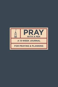 portada Pray with a Pen: A 13-Week Journal for Praying and Planning (in English)