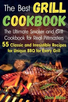 portada The Best Grill Cookbook: The Ultimate Smoker and Grill Cookbook for Real Pittmasters with 55 Classic and Irresistible Recipes for Unique BBQ fo (in English)