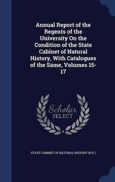 portada Annual Report of the Regents of the University On the Condition of the State Cabinet of Natural History, With Catalogues of the Same, Volumes 15-17