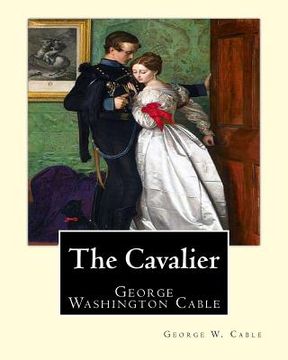 portada The Cavalier By: George W. Cable: George Washington Cable (October 12, 1844 - January 31, 1925) was an American novelist notable for th (en Inglés)