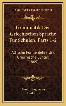 portada Grammatik Der Griechischen Sprache Fur Schulen, Parts 1-2: Attische Formenlehre Und Griechische Syntax (1869) (in German)