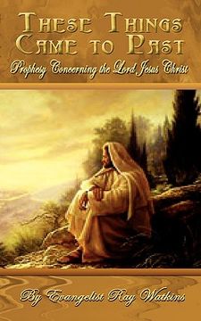 portada these things came to past: prophesy concerning the lord jesus christ (en Inglés)