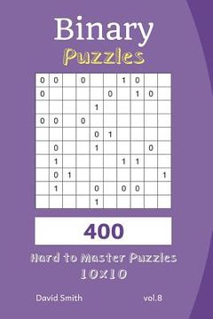 portada Binary Puzzles - 400 Hard to Master Puzzles 10x10 Vol.8 (en Inglés)