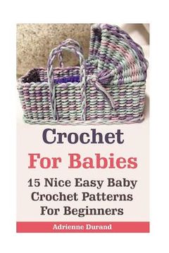 portada Crochet For Babies: 15 Nice Easy Baby Crochet Patterns For Beginners: (Do It Yourself) (en Inglés)