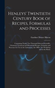 portada Henleys' Twentieth Century Book of Recipes, Formulas and Processes: Containing Nearly Ten Thousand Selected Scientific, Chemical, Technical and Househ