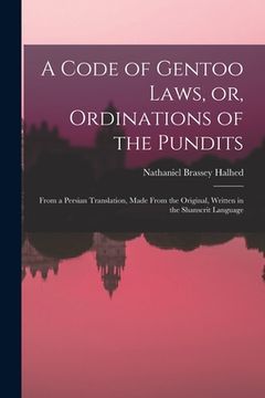portada A Code of Gentoo Laws, or, Ordinations of the Pundits: From a Persian Translation, Made From the Original, Written in the Shanscrit Language (en Inglés)