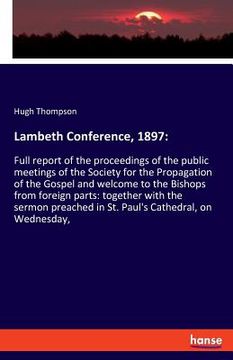 portada Lambeth Conference, 1897: Full report of the proceedings of the public meetings of the Society for the Propagation of the Gospel and welcome to (en Inglés)