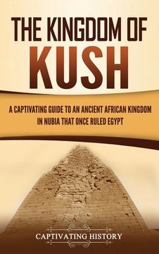 portada The Kingdom of Kush: A Captivating Guide to an Ancient African Kingdom in Nubia That Once Ruled Egypt (in English)