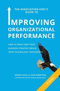portada The Association Exec's Guide to Improving Organizational Performance: How to Make Sure Your Business Strategy Drives Your Technology Investments (en Inglés)