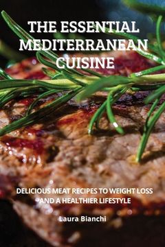 portada The Essential Mediterranean Cuisine: Delicious Meat Recipes to Weight Loss and a Healthier Lifestyle (en Inglés)