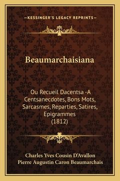 portada Beaumarchaisiana: Ou Recueil Dacentsa -A Centsanecdotes, Bons Mots, Sarcasmes, Reparties, Satires, Epigrammes (1812) (en Francés)