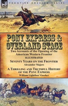 portada Pony Express & Overland Stage: Two Accounts of the Opening of the American Western Frontier-Seventy Years on the Frontier by Alexander Majors & A Thr