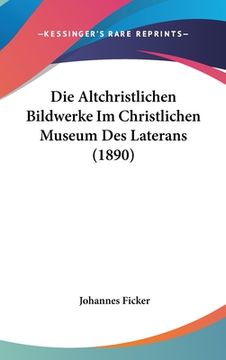 portada Die Altchristlichen Bildwerke Im Christlichen Museum Des Laterans (1890) (en Alemán)