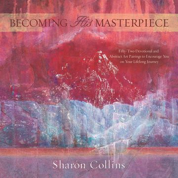 portada Becoming his Masterpiece: Fifty-Two Devotional and Abstract art Pairings to Encourage you on Your Lifelong Journey (en Inglés)