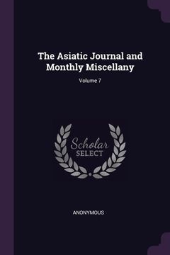 portada The Asiatic Journal and Monthly Miscellany; Volume 7 (in English)