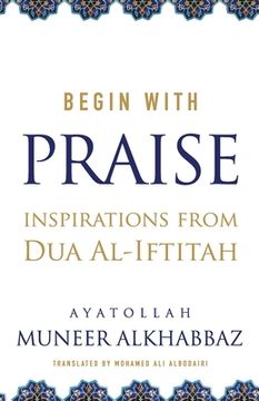 portada Begin with Praise: Inspirations from Du'a al-Iftitah (en Inglés)