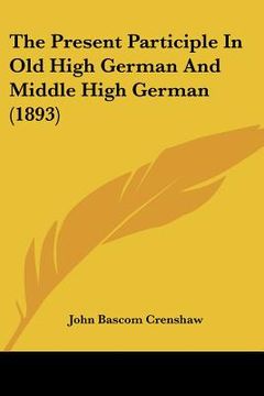 portada the present participle in old high german and middle high german (1893) (en Inglés)