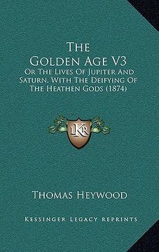 portada the golden age v3: or the lives of jupiter and saturn, with the deifying of the heathen gods (1874) (en Inglés)